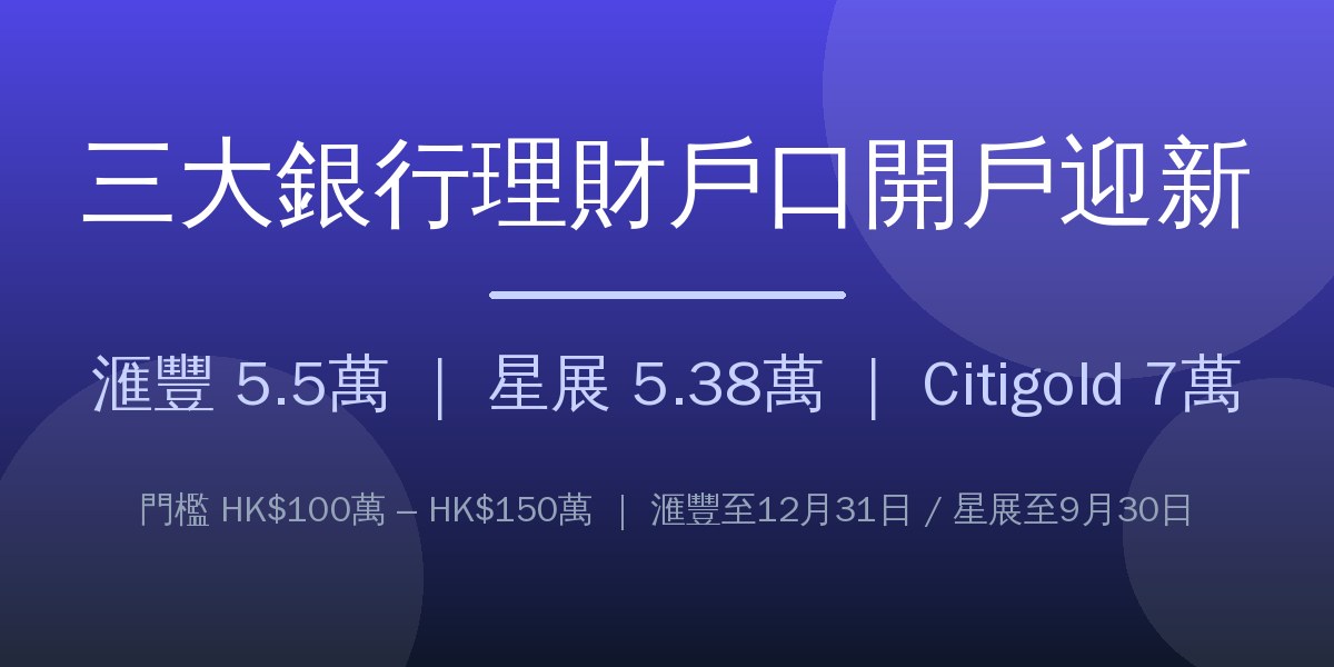 三大銀行理財戶口開戶迎新:滙豐 5.5萬、星展 5.38萬、Citigold 7萬